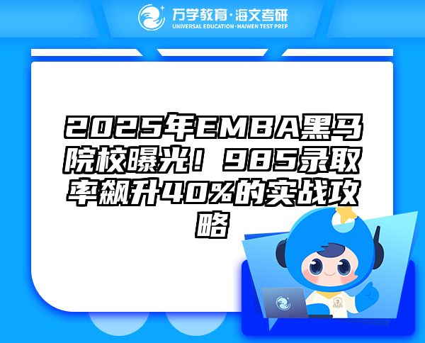 2025年EMBA黑马院校曝光！985录取率飙升40%的实战攻略